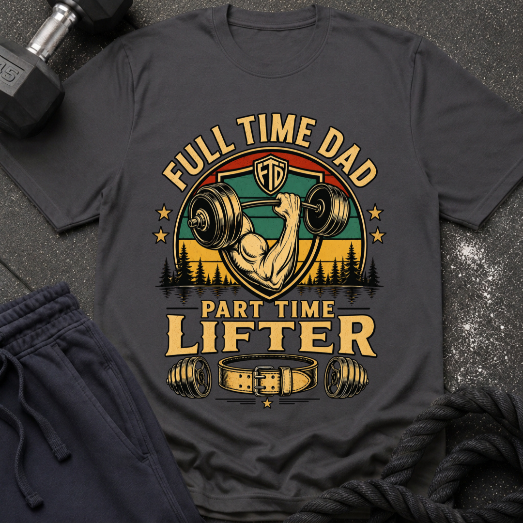 Full Time Dad, Part Time Lifter T-Shirt