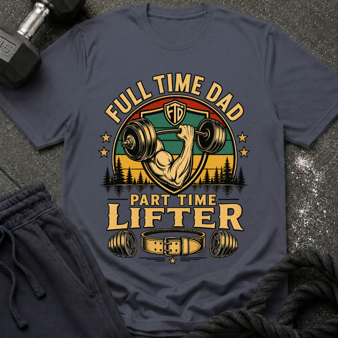 Full Time Dad, Part Time Lifter T-Shirt