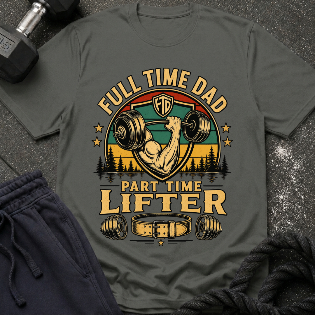 Full Time Dad, Part Time Lifter T-Shirt