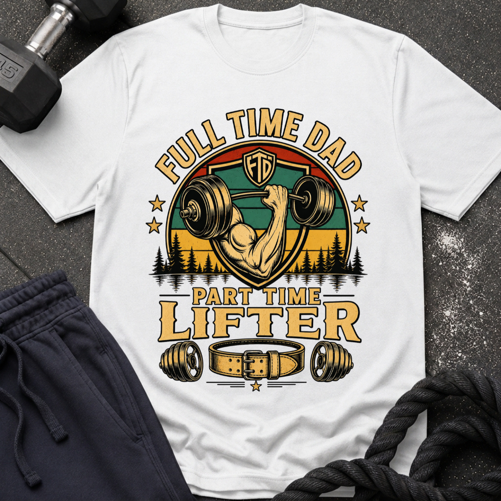 Full Time Dad, Part Time Lifter T-Shirt