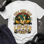 Full Time Dad, Part Time Lifter T-Shirt