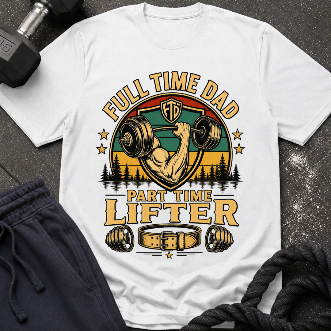Full Time Dad, Part Time Lifter T-Shirt